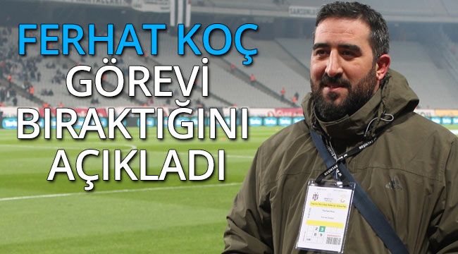 Ferhat Koç Görevi Bıraktığını Açıkladı